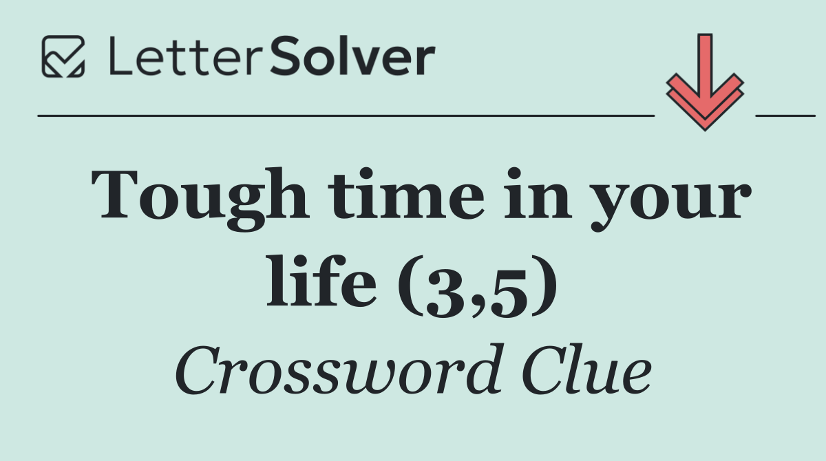 Tough time in your life (3,5)
