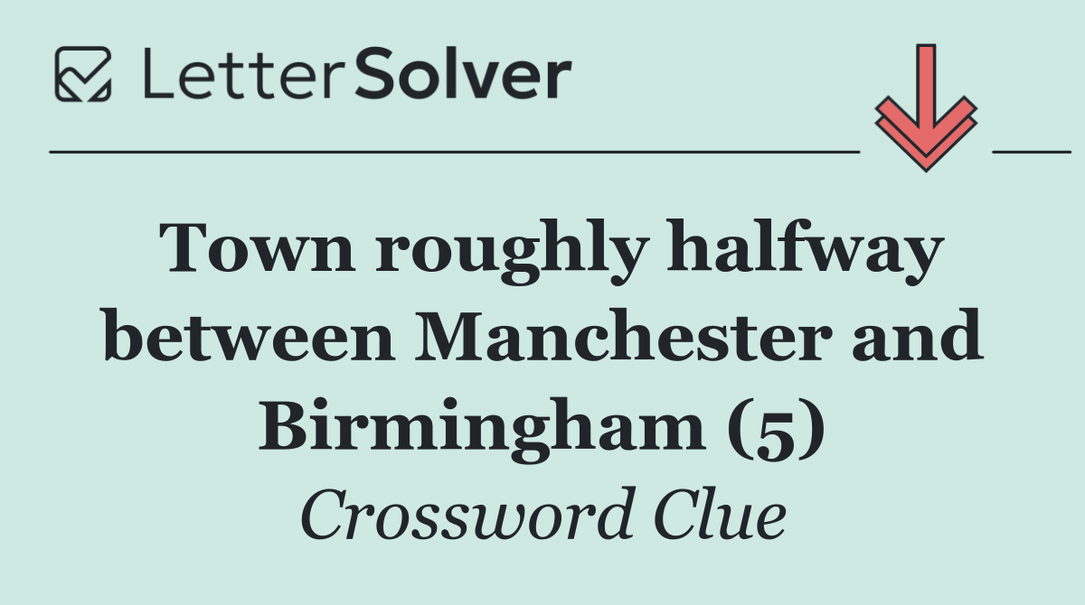 Town roughly halfway between Manchester and Birmingham (5)