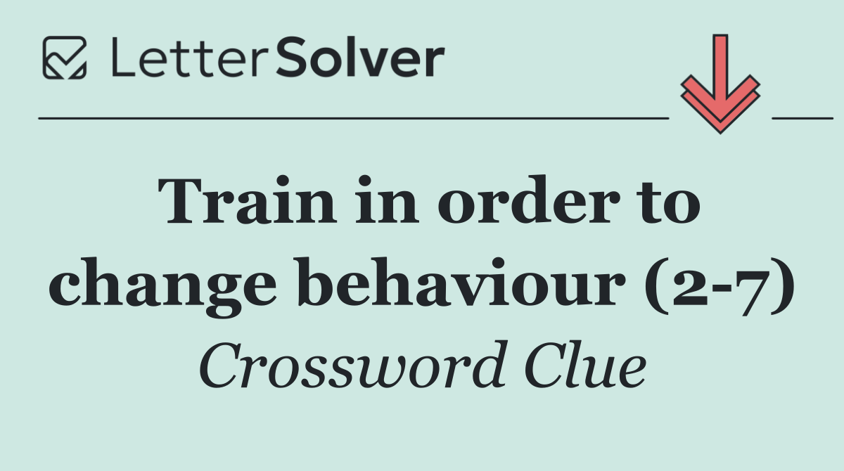 Train in order to change behaviour (2 7)