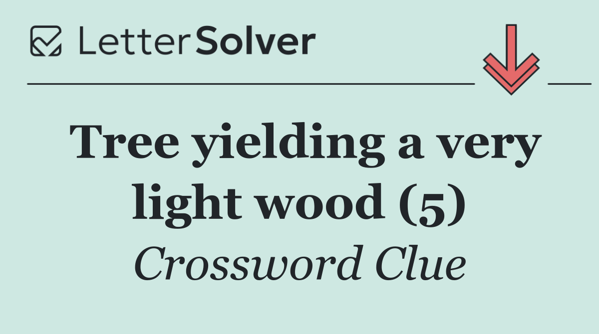 Tree yielding a very light wood (5)