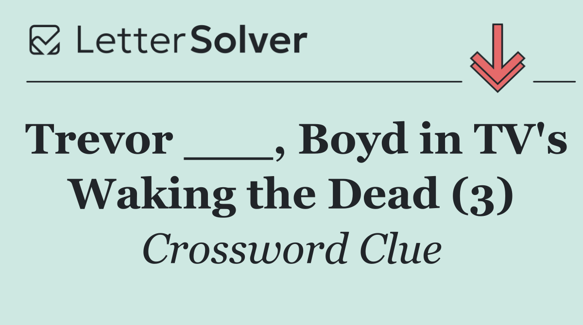 Trevor ___, Boyd in TV's Waking the Dead (3)