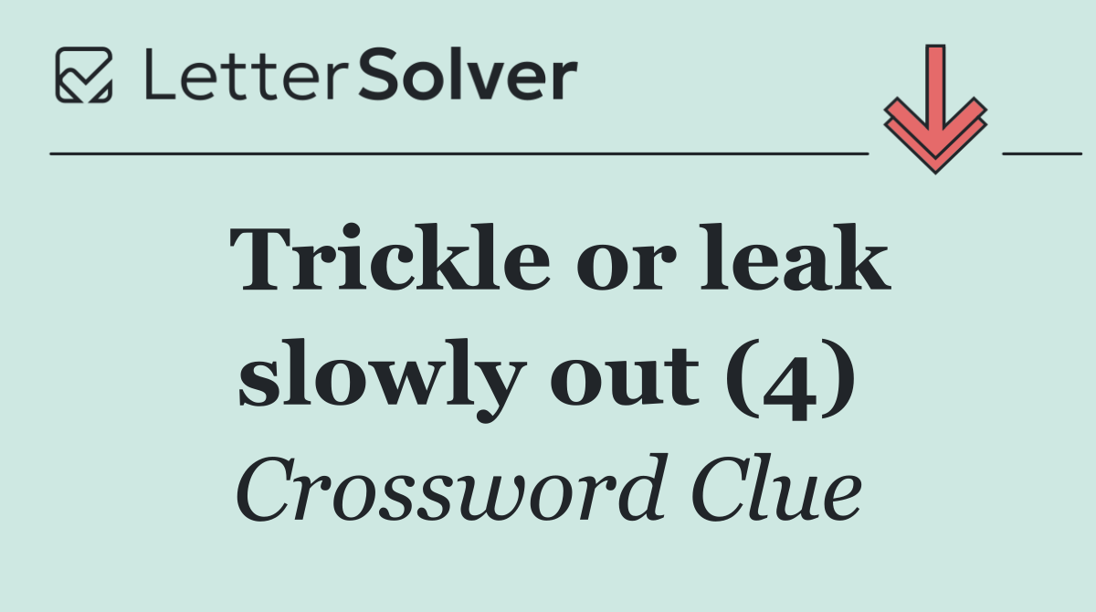 Trickle or leak slowly out (4)