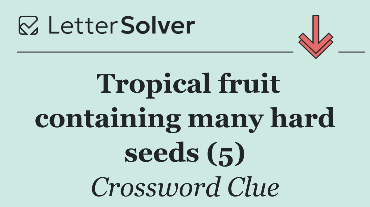 Tropical fruit containing many hard seeds (5)