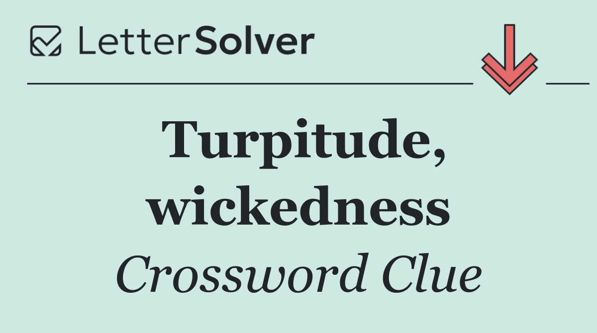 Turpitude, wickedness
