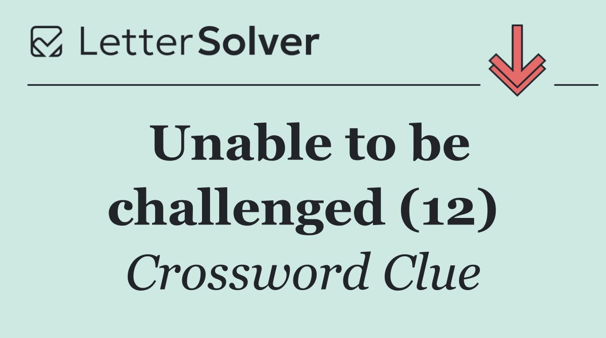 Unable to be challenged (12)