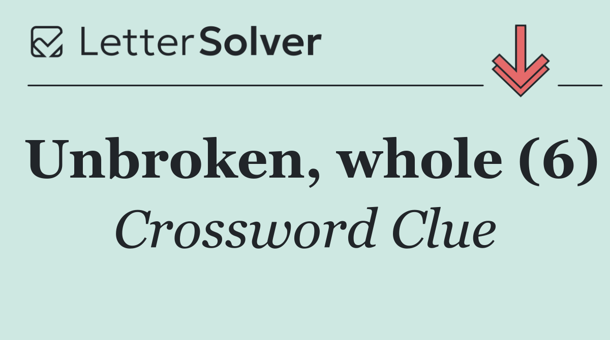 Unbroken, whole (6)