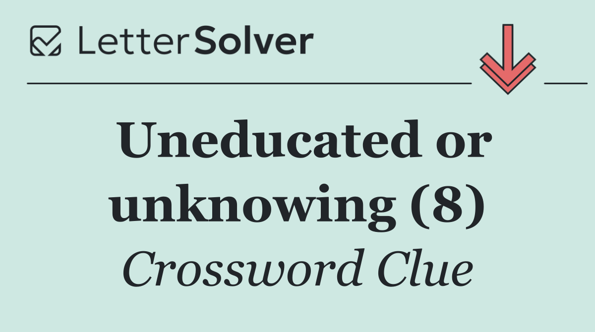 Uneducated or unknowing (8)