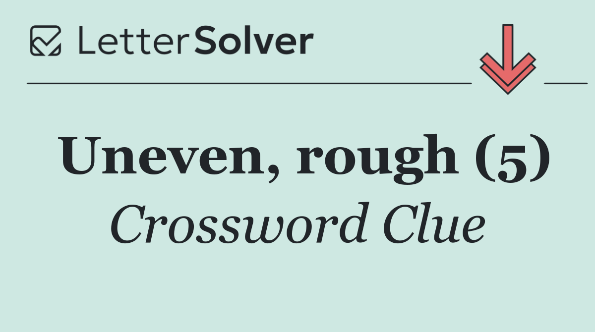Uneven, rough (5)