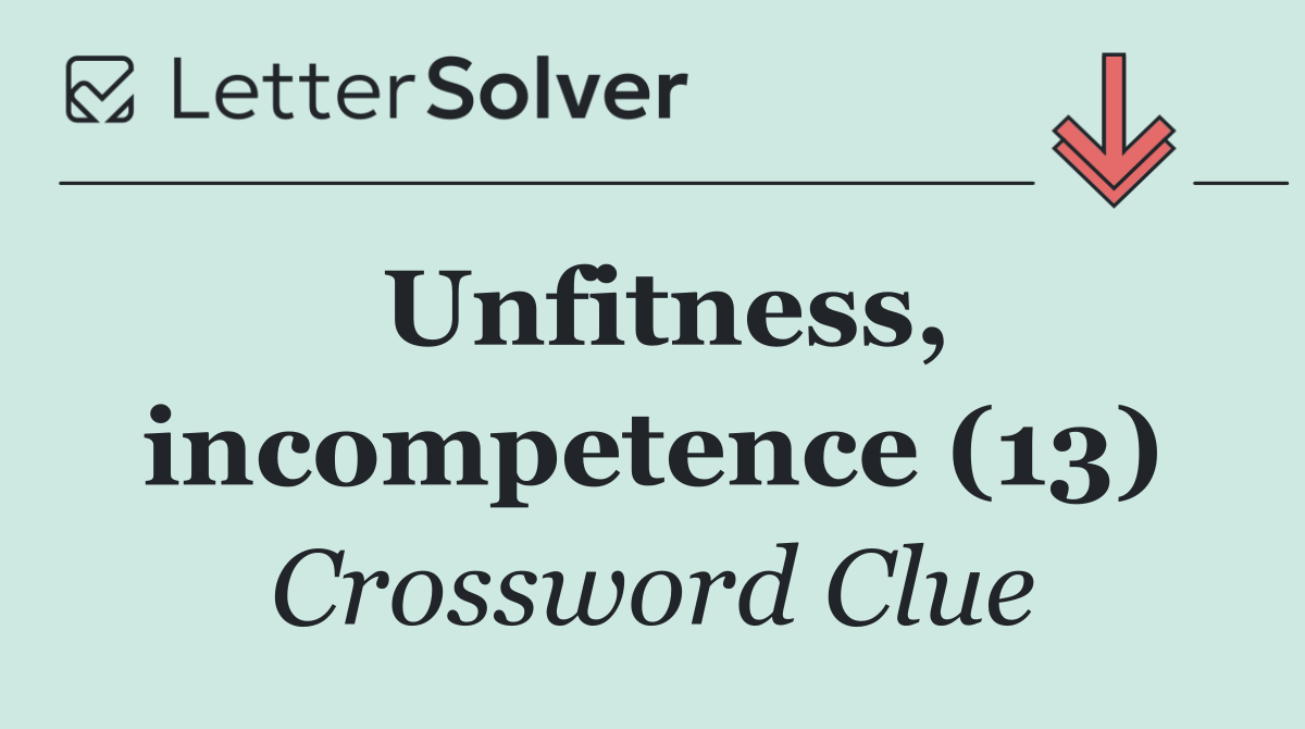 Unfitness, incompetence (13)