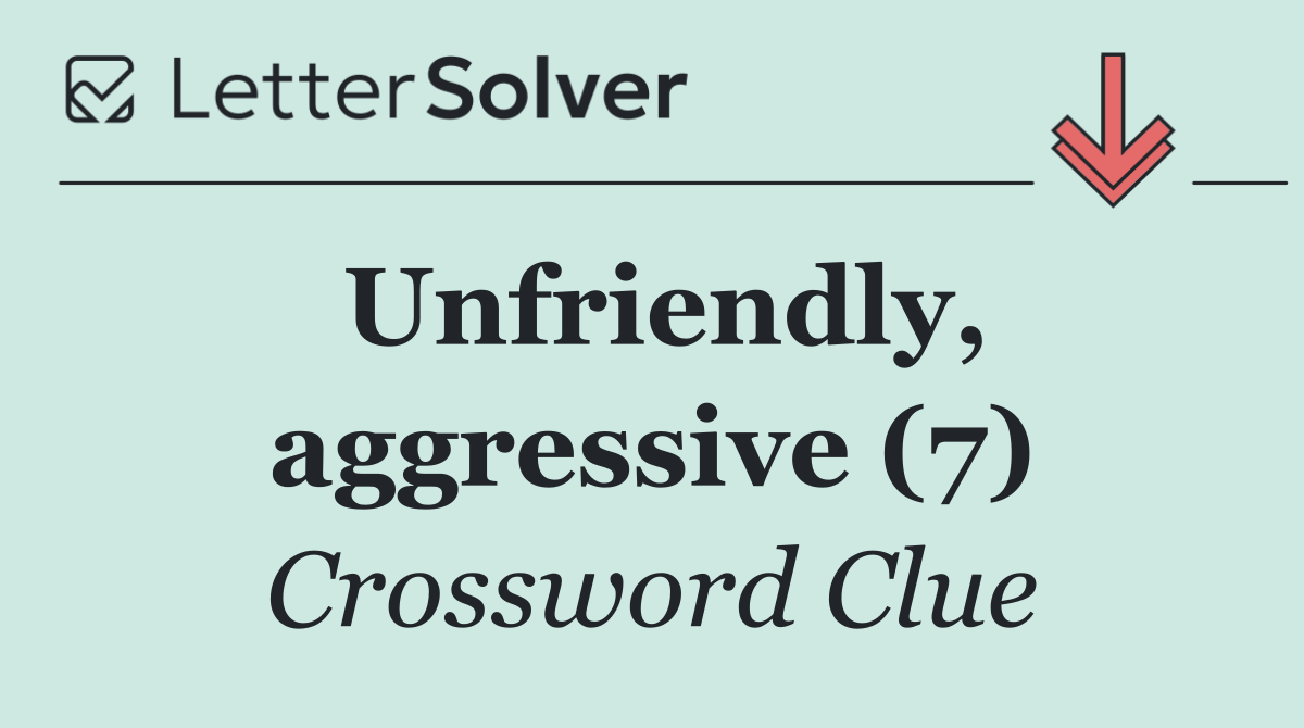 Unfriendly, aggressive (7)