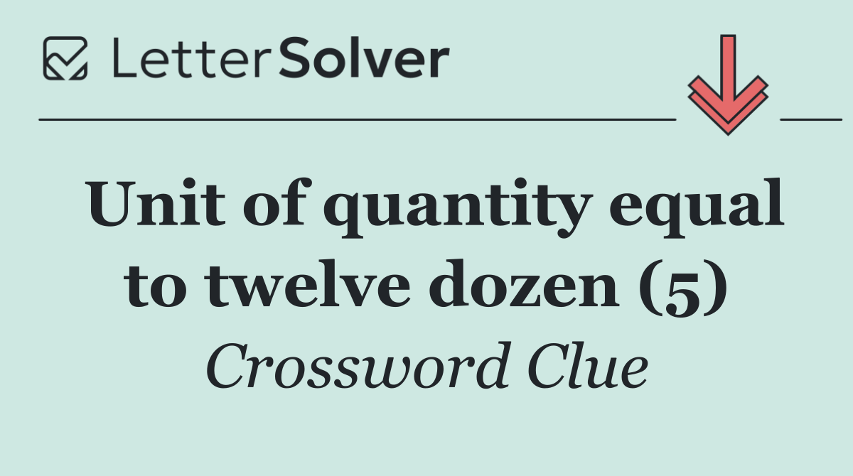 Unit of quantity equal to twelve dozen (5)