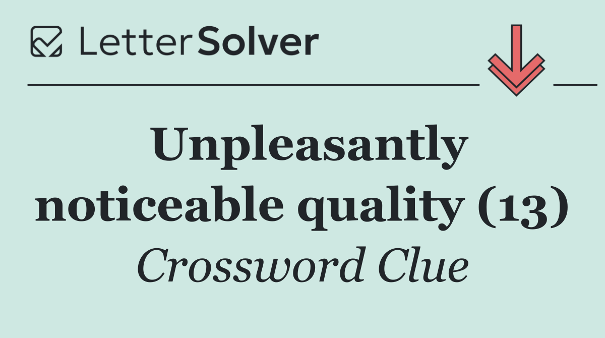 Unpleasantly noticeable quality (13)