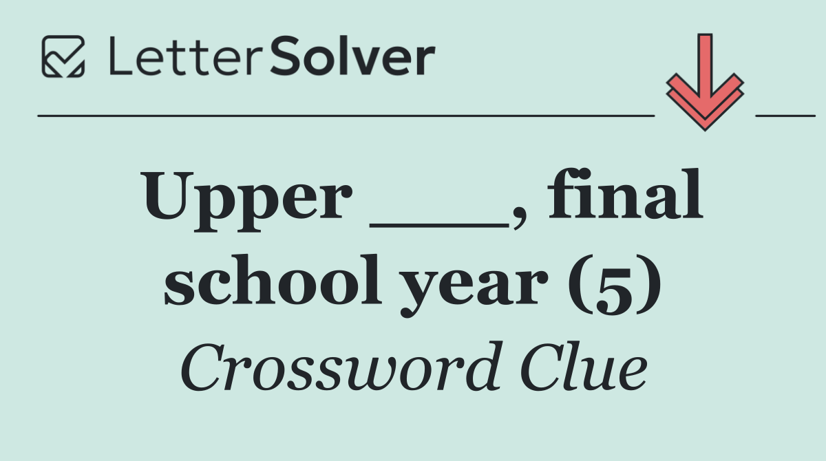Upper ___, final school year (5)