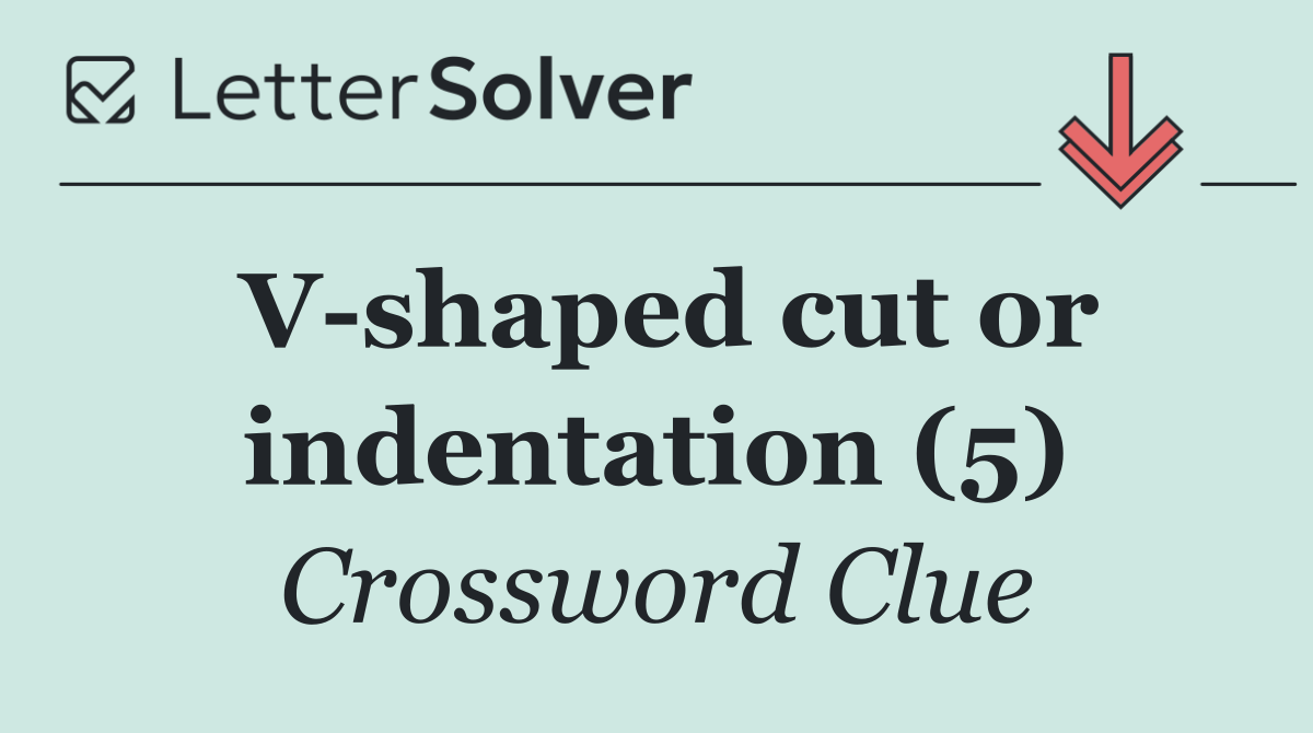 V shaped cut or indentation (5)