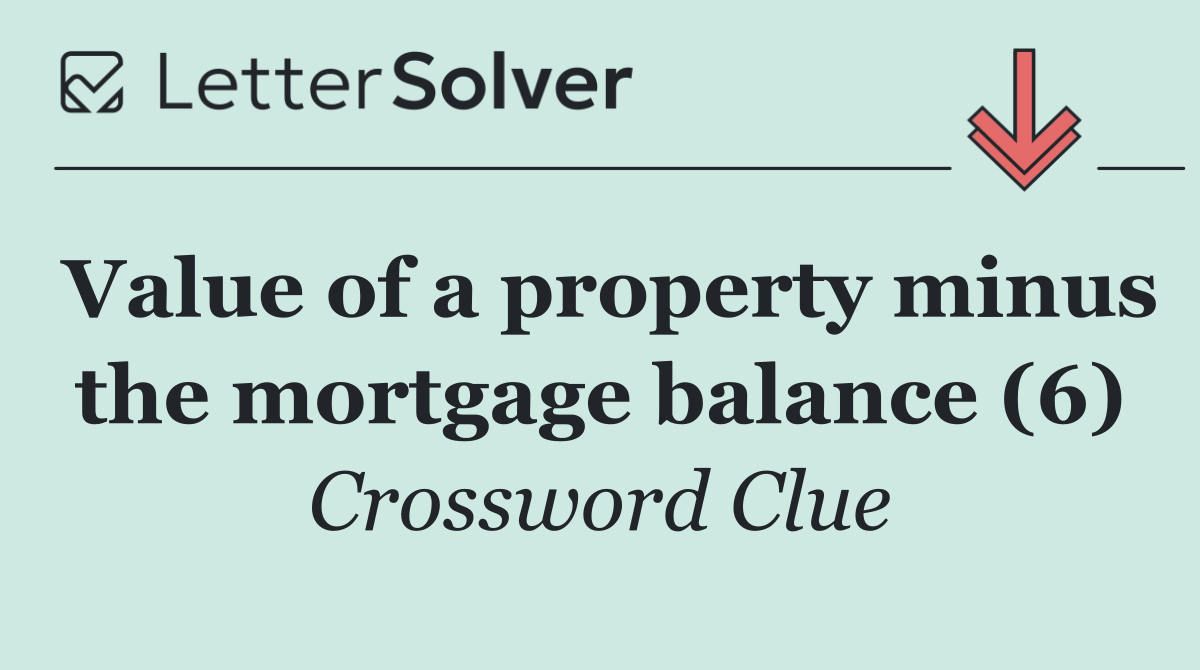Value of a property minus the mortgage balance (6)