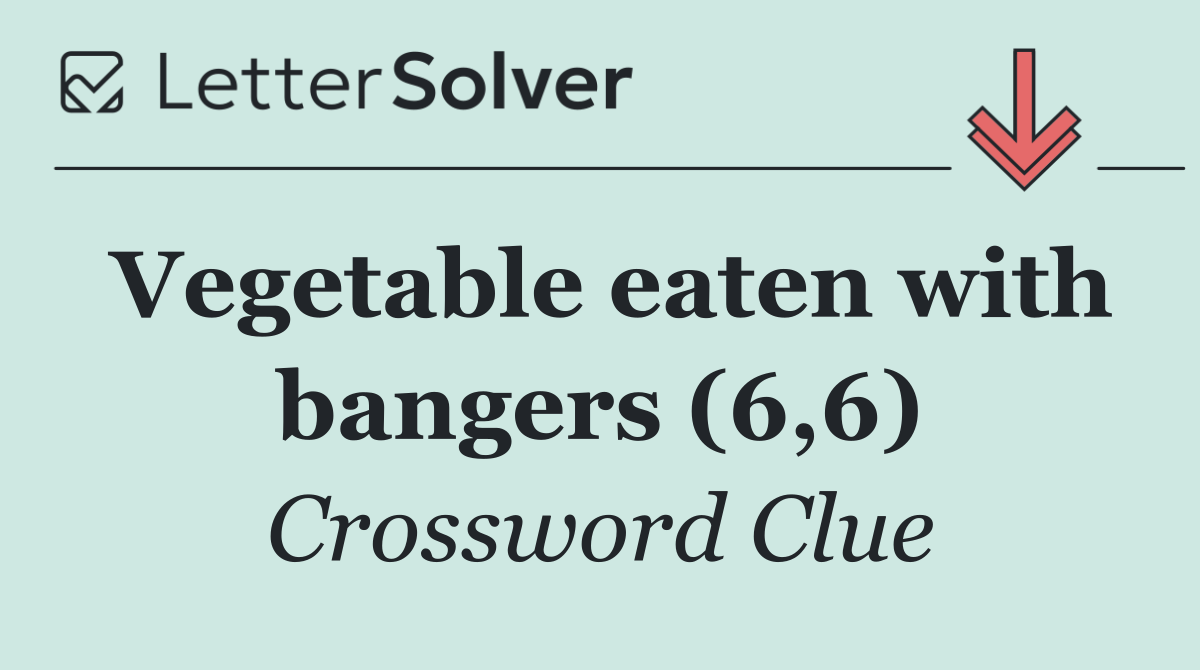 Vegetable eaten with bangers (6,6)