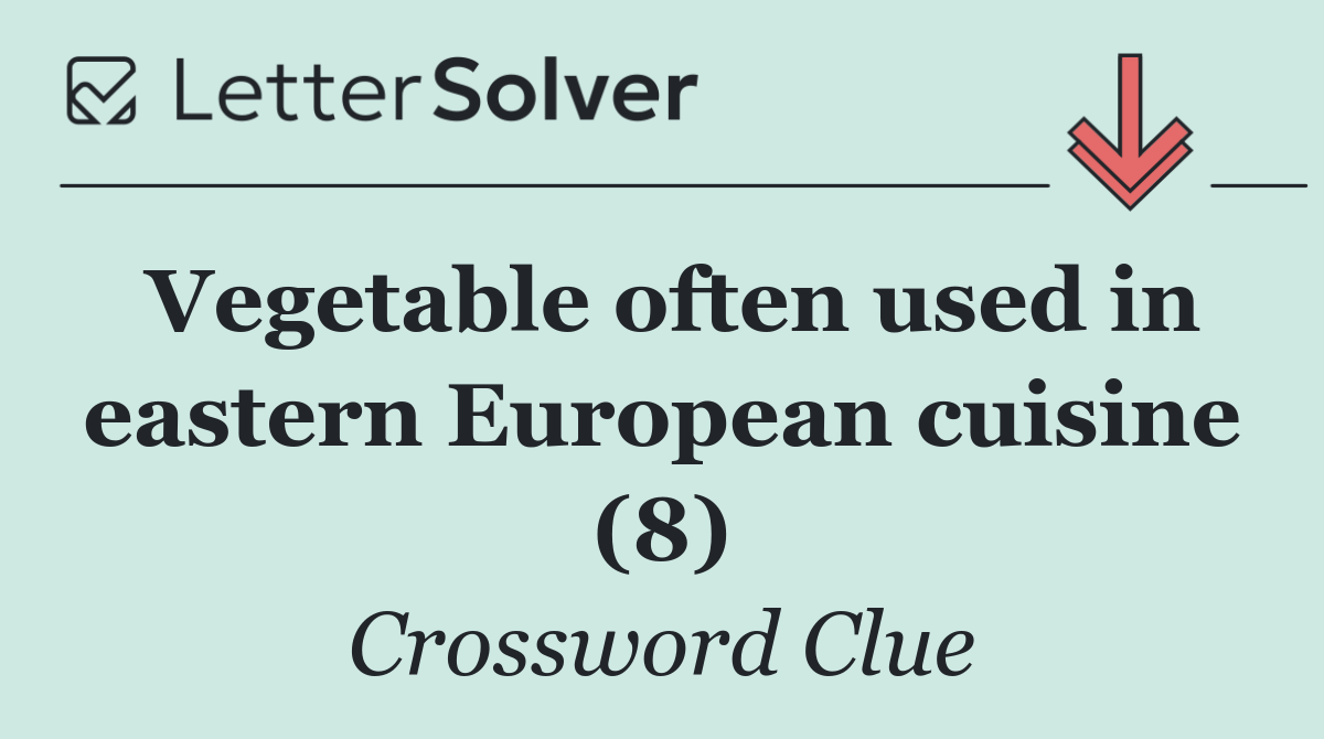 Vegetable often used in eastern European cuisine (8)