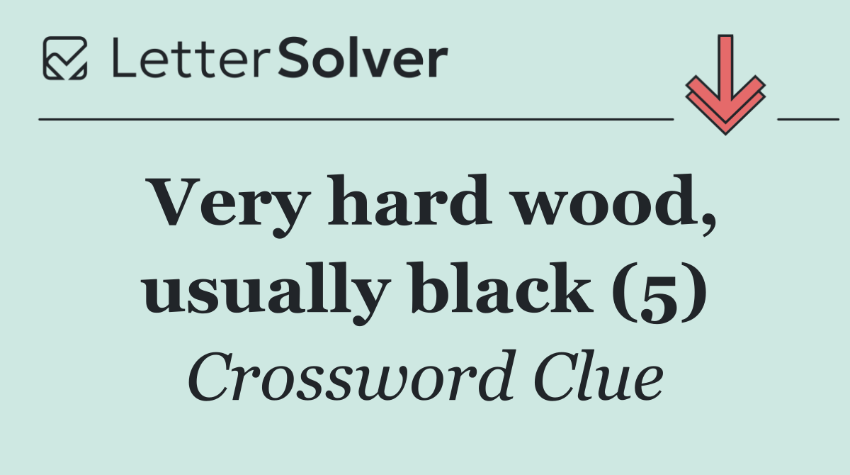 Very hard wood, usually black (5)