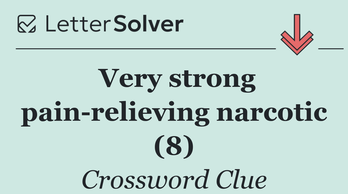 Very strong pain relieving narcotic (8)