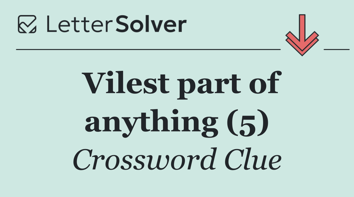 Vilest part of anything (5)