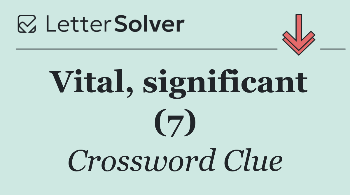 Vital, significant (7)