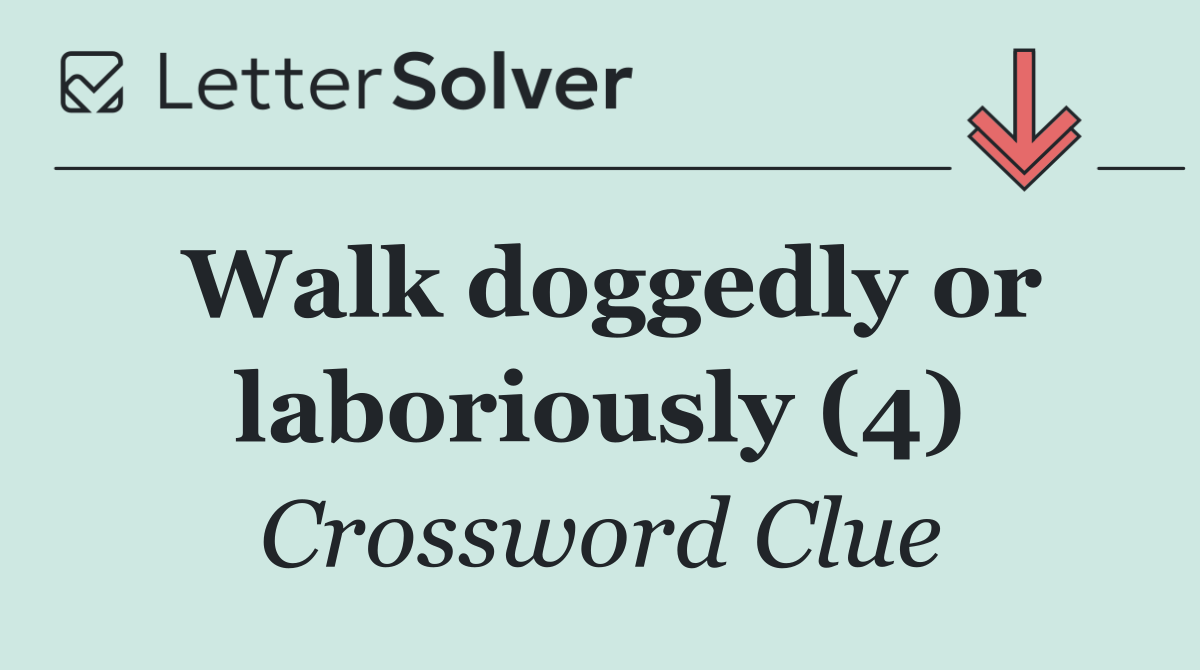 Walk doggedly or laboriously (4)