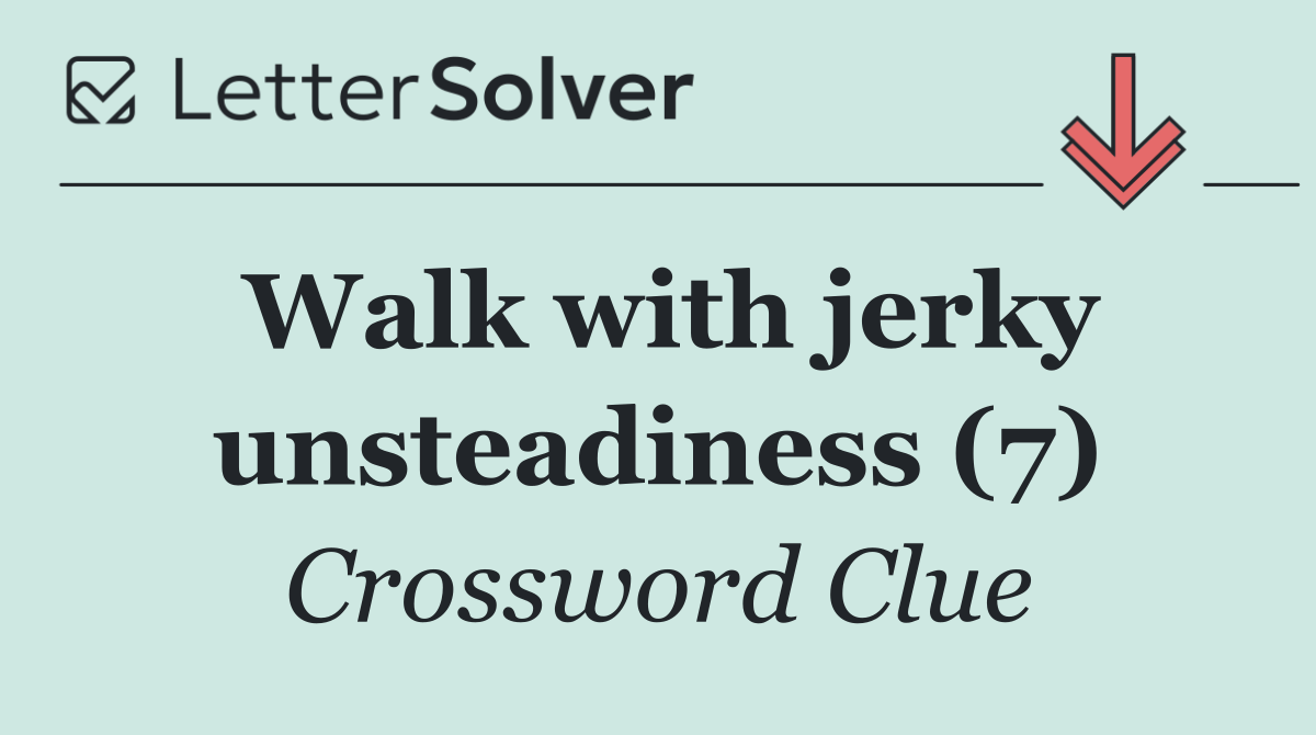 Walk with jerky unsteadiness (7)