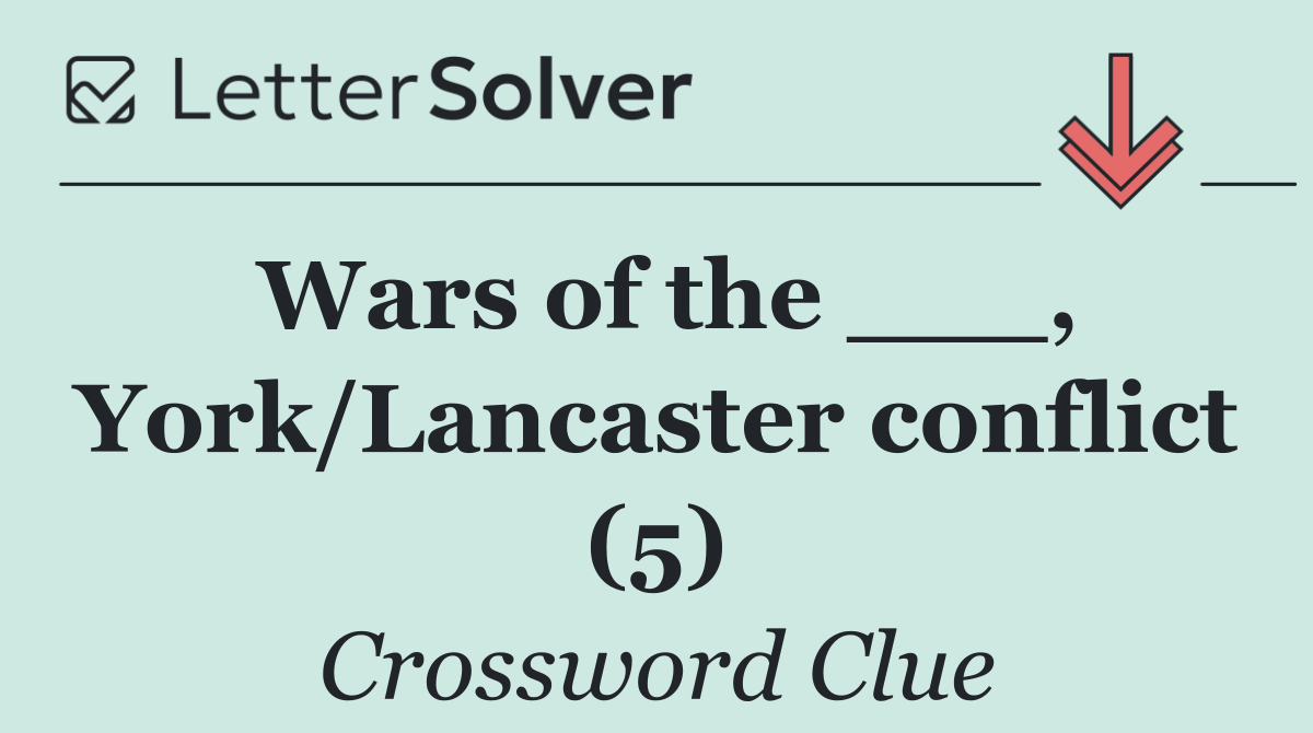 Wars of the ___, York/Lancaster conflict (5)