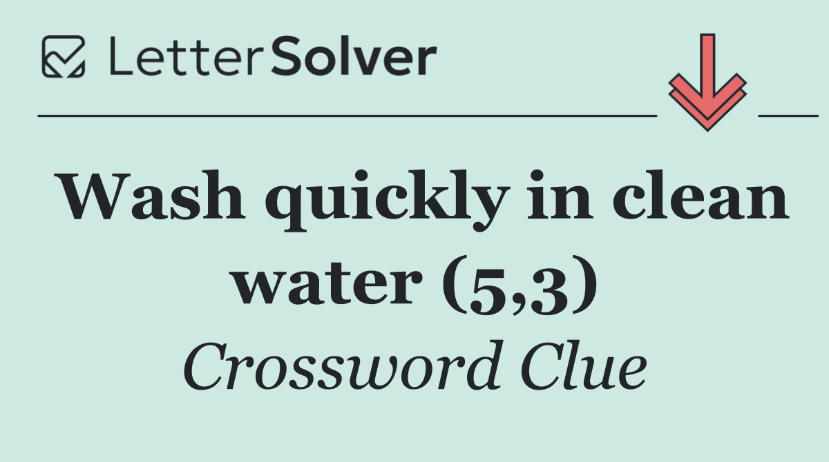 Wash quickly in clean water (5,3)