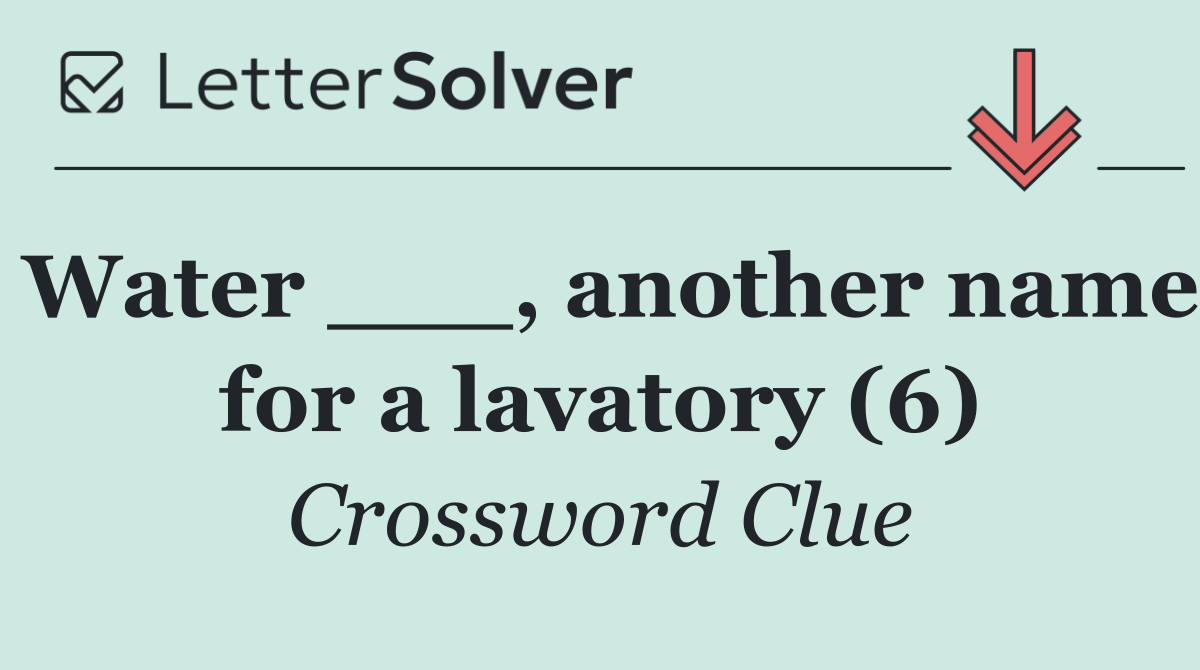 Water ___, another name for a lavatory (6)