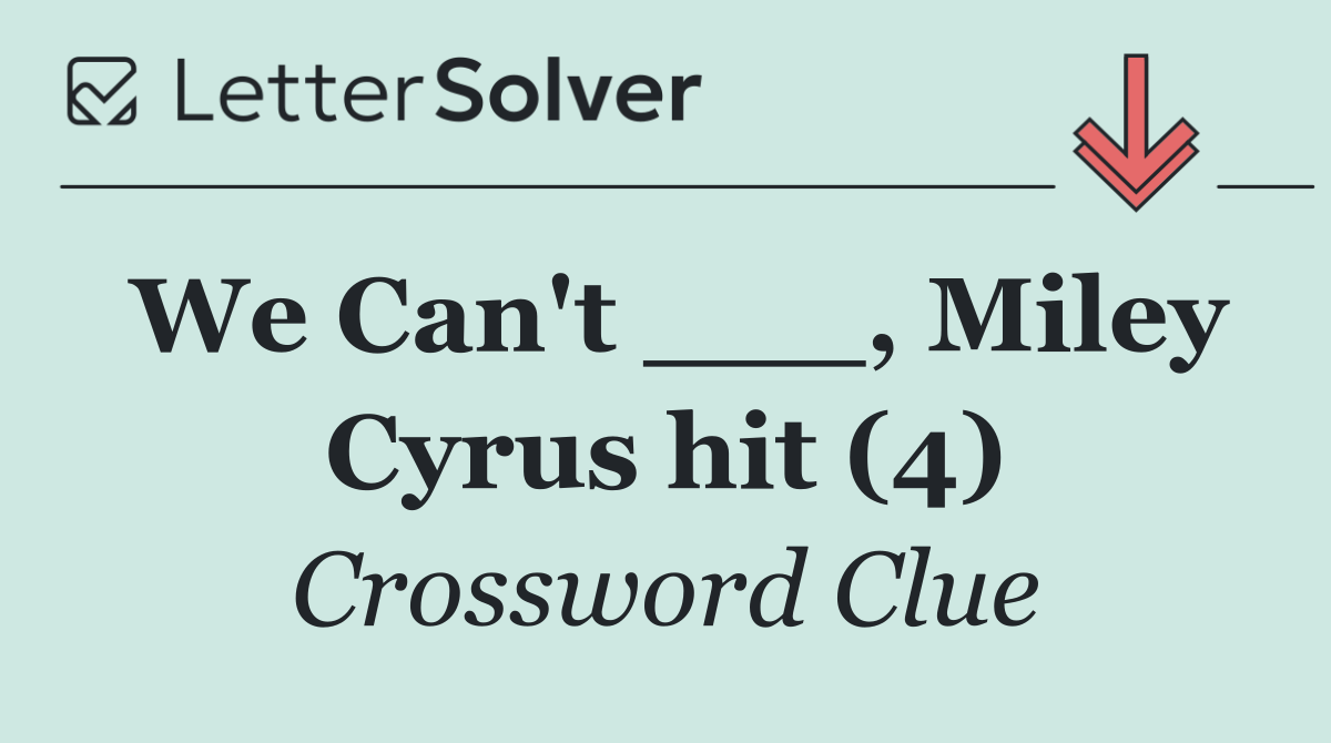 We Can't ___, Miley Cyrus hit (4)