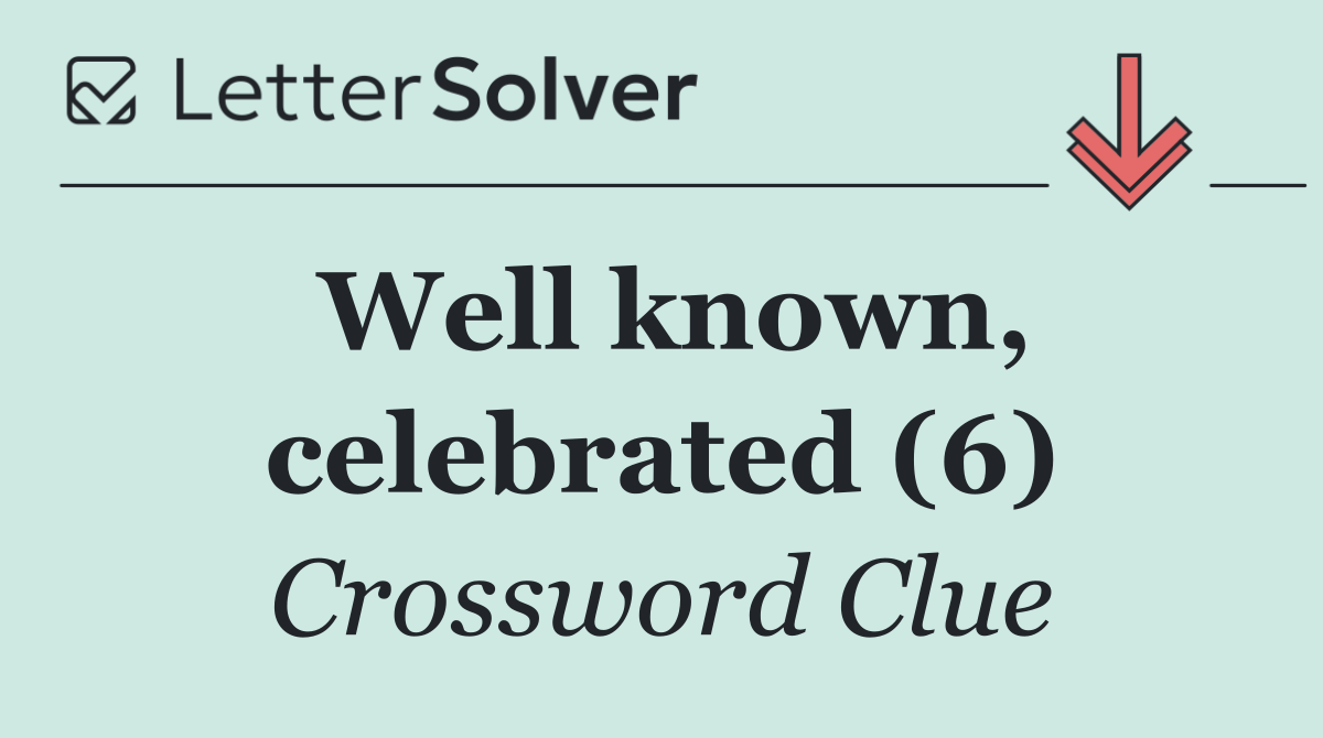 Well known, celebrated (6)