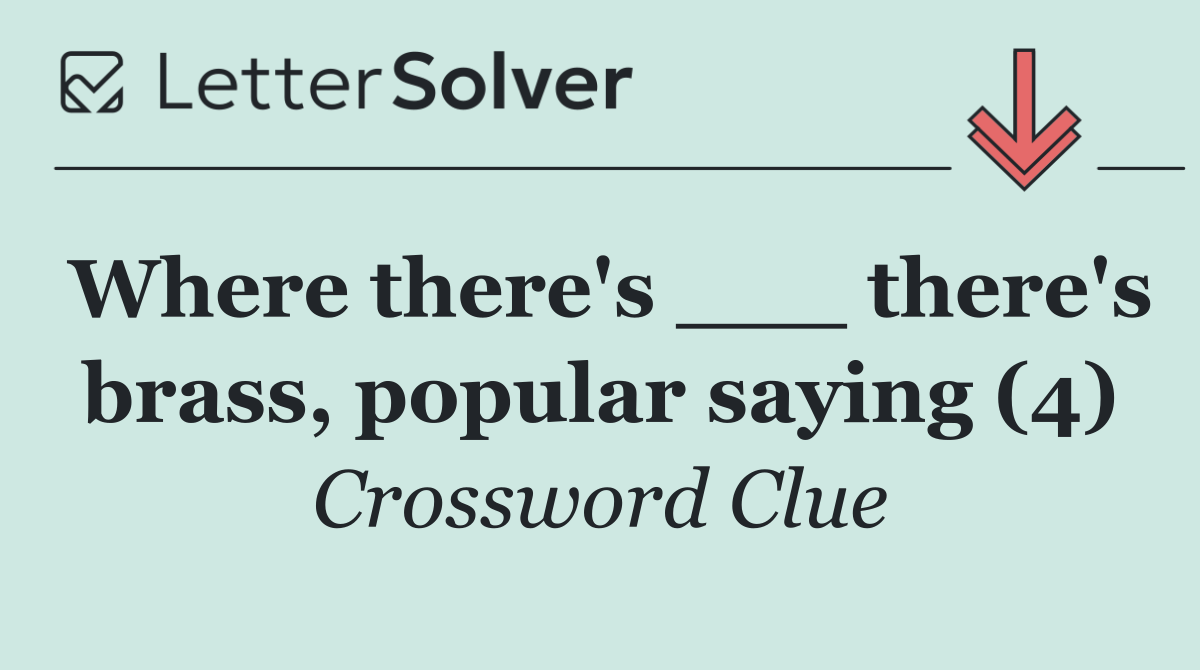 Where there's ___ there's brass, popular saying (4)