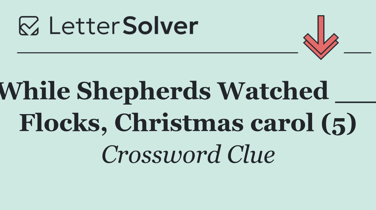 While Shepherds Watched ___ Flocks, Christmas carol (5)