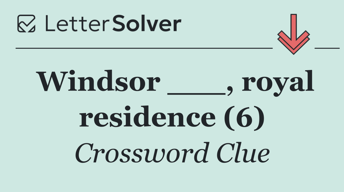 Windsor ___, royal residence (6)