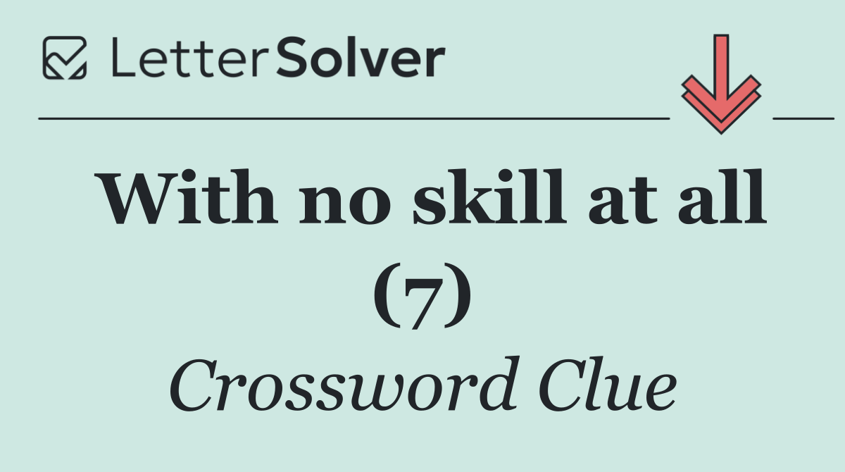 With no skill at all (7)