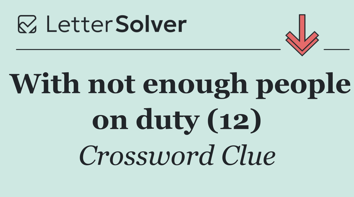 With not enough people on duty (12)