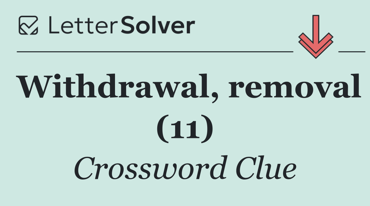 Withdrawal, removal (11)