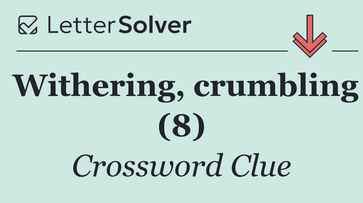 Withering, crumbling (8)