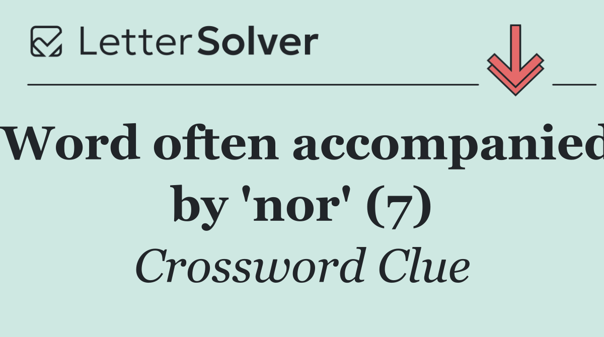 Word often accompanied by 'nor' (7)