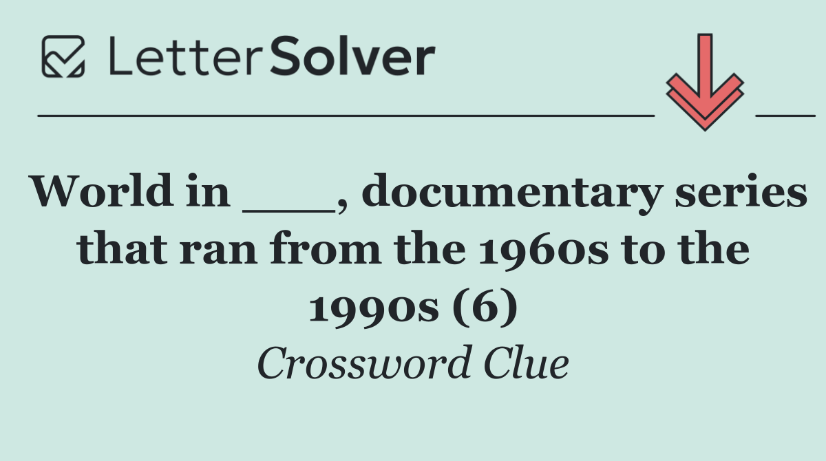 World in ___, documentary series that ran from the 1960s to the 1990s (6)