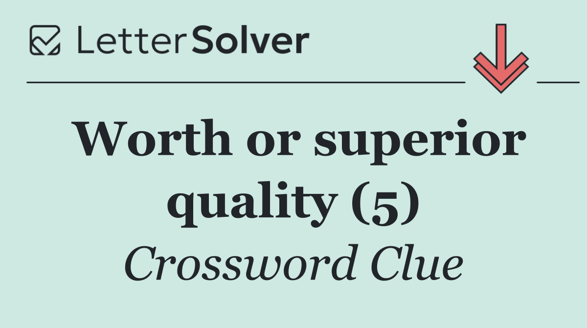 Worth or superior quality (5)