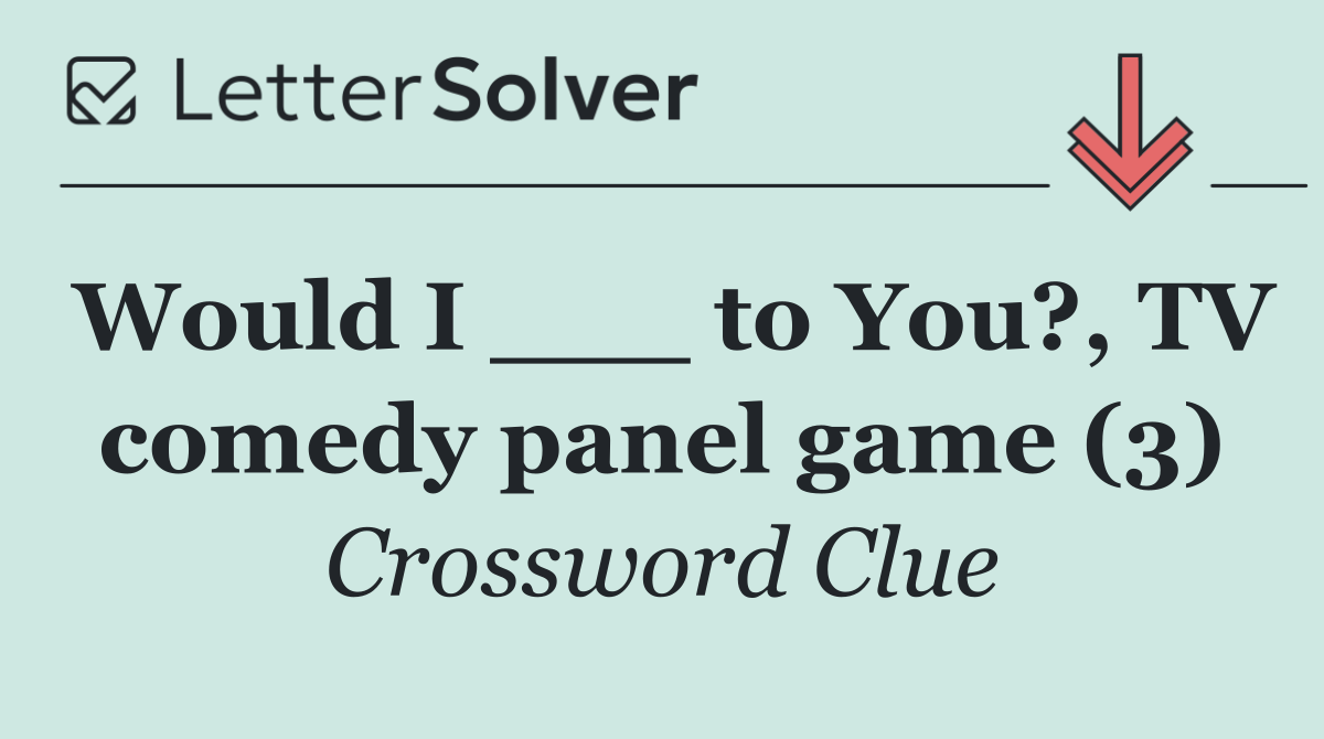 Would I ___ to You?, TV comedy panel game (3)