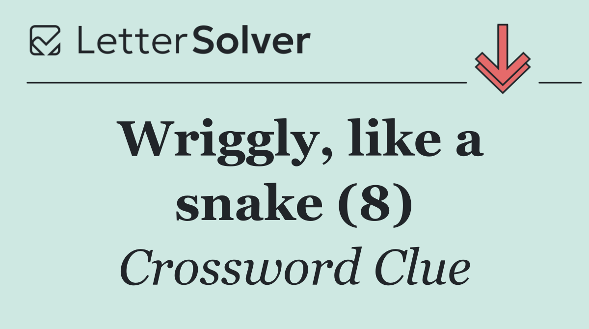 Wriggly, like a snake (8)