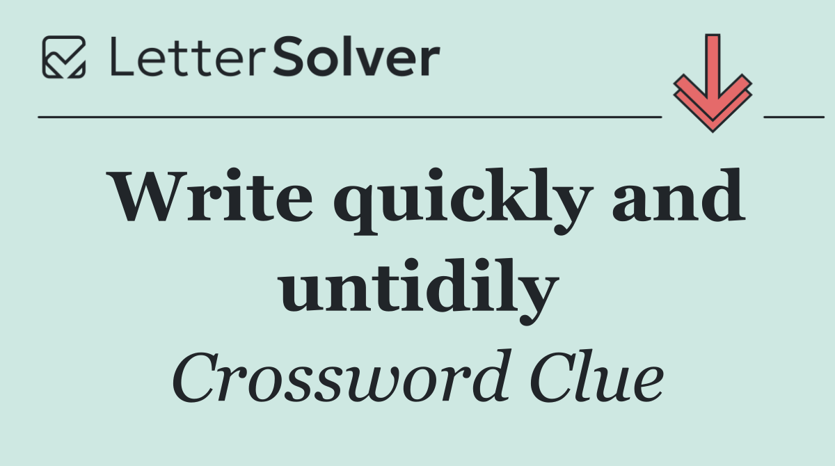 Write quickly and untidily