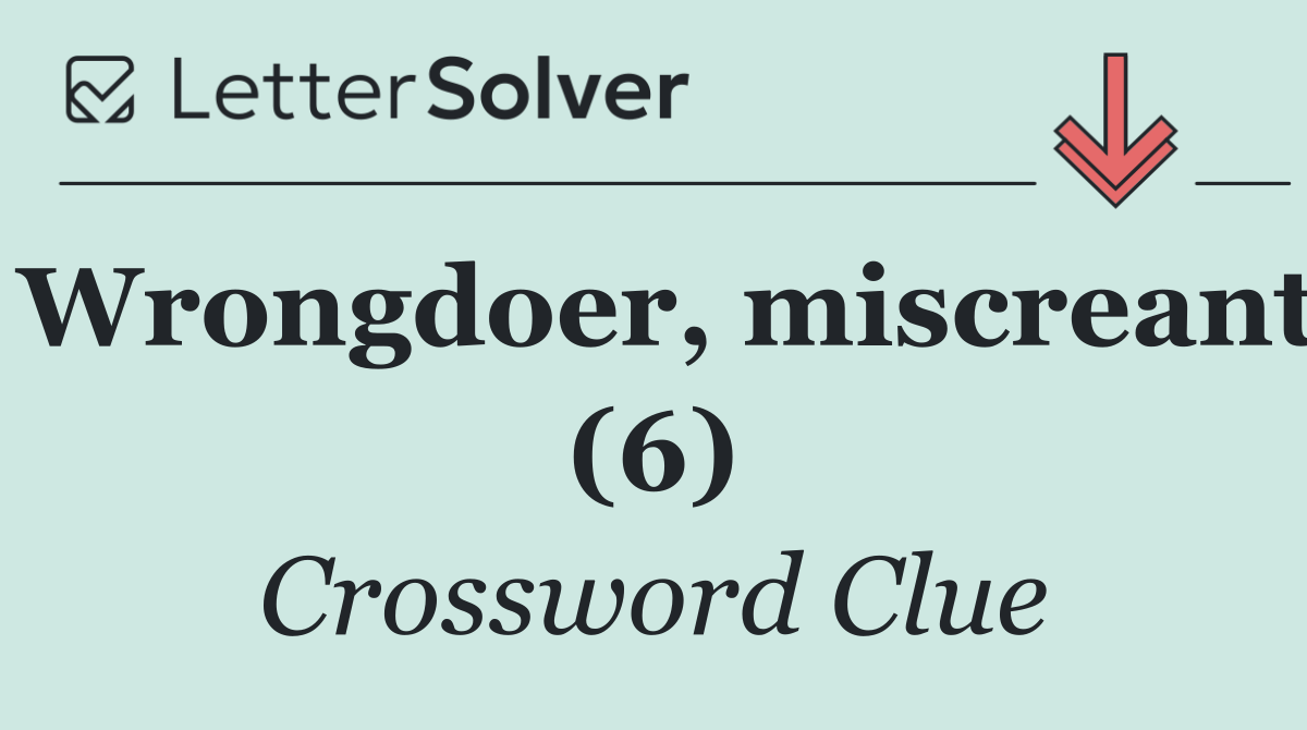 Wrongdoer, miscreant (6)