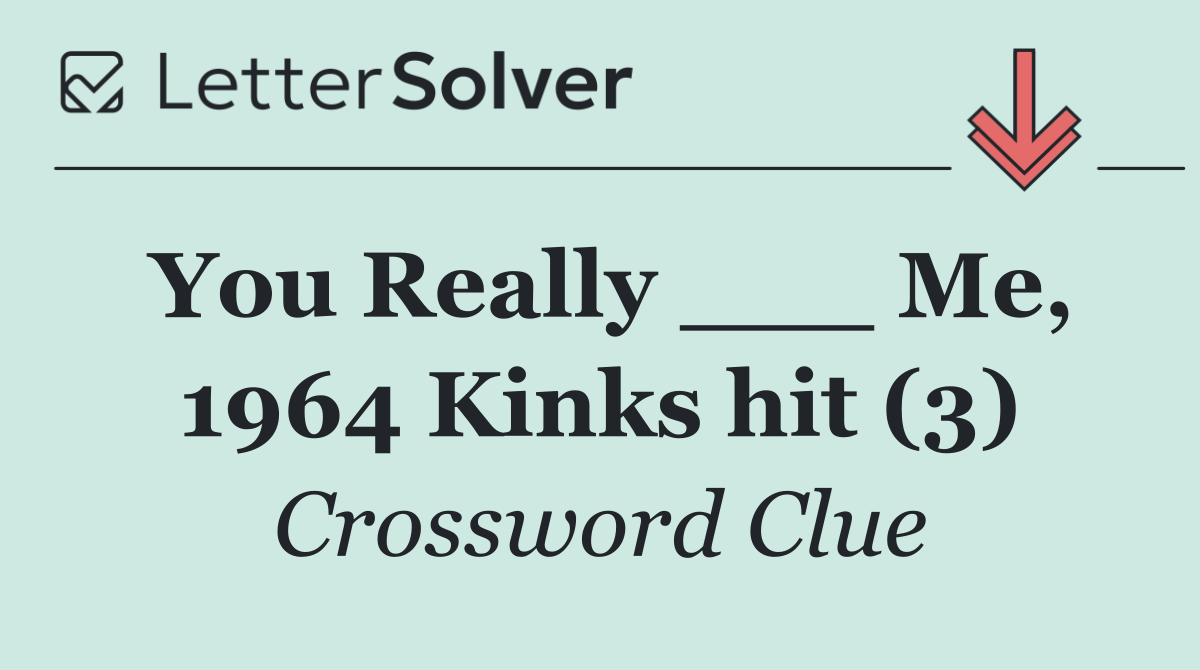 You Really ___ Me, 1964 Kinks hit (3)