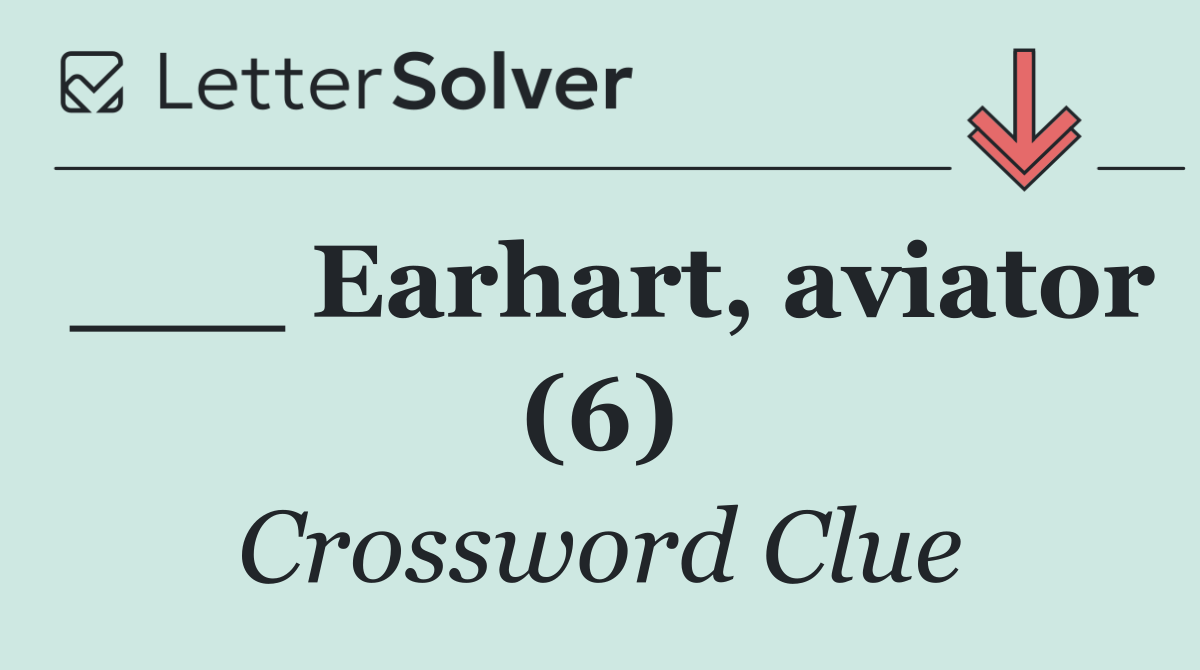 ___ Earhart, aviator (6)