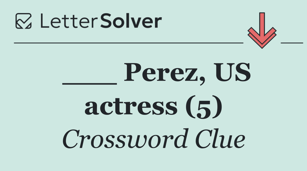 ___ Perez, US actress (5)