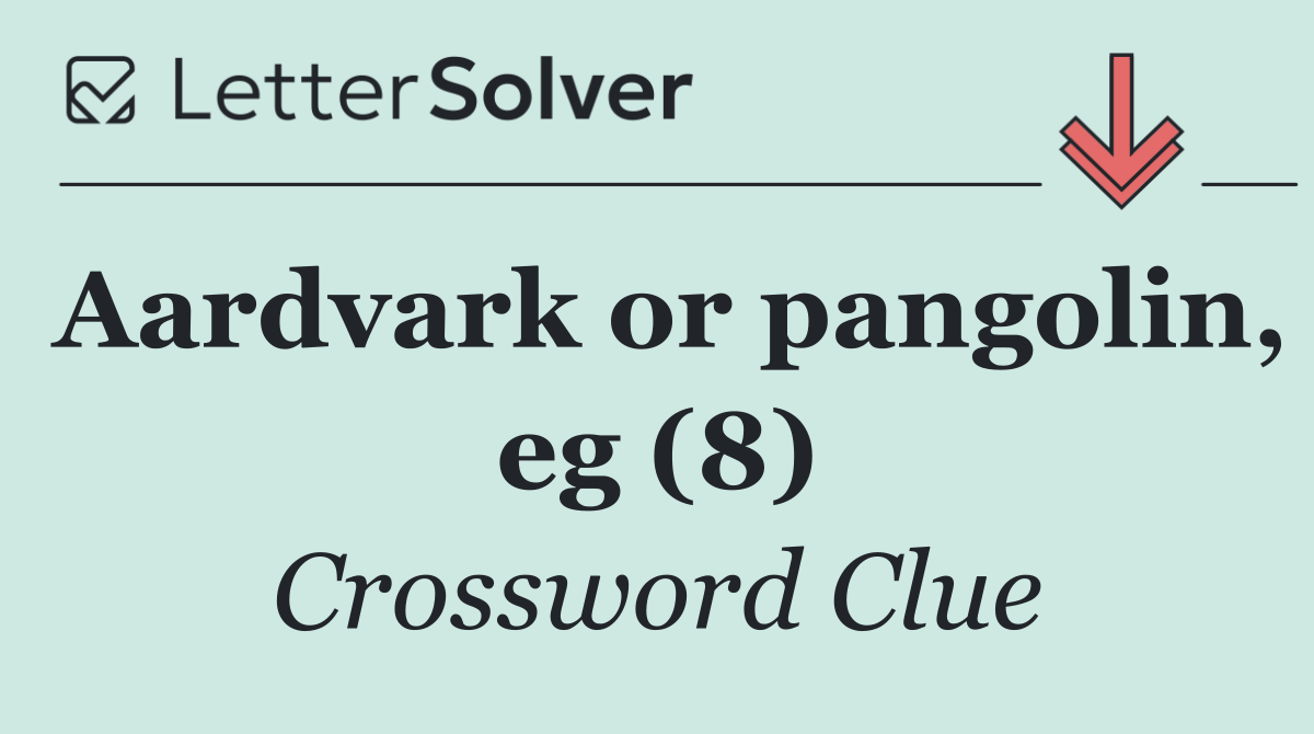 Aardvark or pangolin, eg (8)